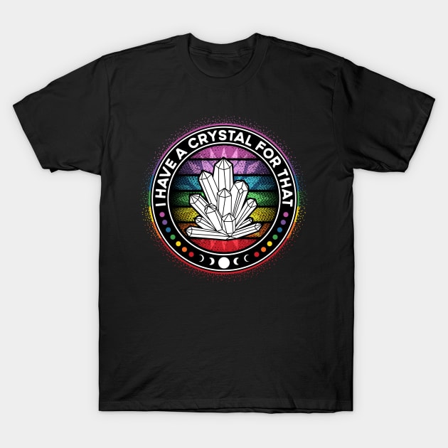 I Have a Crystal For That Chakra Energy Healing T-Shirt by RadStar